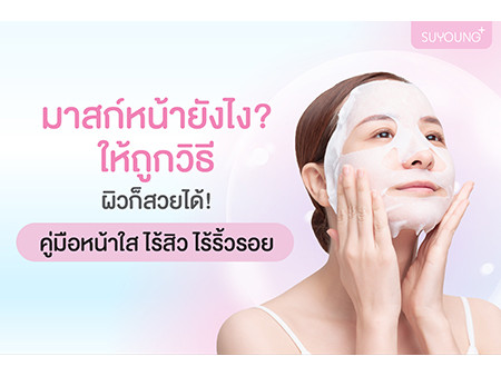 วิธีมาสก์หน้า คู่มือหน้าใส ไร้สิว ไร้ริ้วรอย สำหรับทุกสภาพผิว ด้วยการมาสก์หน้าที่ถูกวิธี!